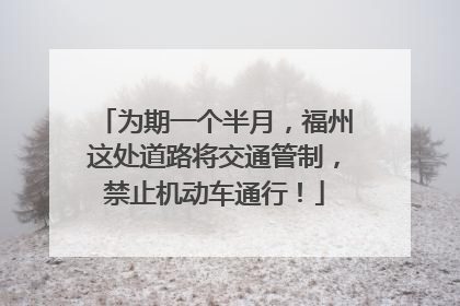 为期一个半月，福州这处道路将交通管制，禁止机动车通行！