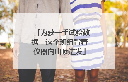 为获一手试验数据，这个班组背着仪器向山顶进发