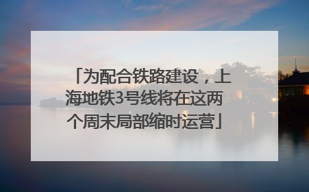 为配合铁路建设，上海地铁3号线将在这两个周末局部缩时运营
