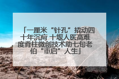 一厘米“针孔”撬动四十年沉疴 十堰人医高难度脊柱微创技术助七旬老伯“重启”人生