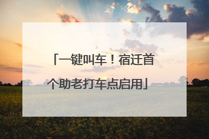 一键叫车！宿迁首个助老打车点启用