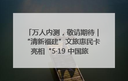 万人内测，敬请期待｜“清新福建”文旅惠民卡亮相“5·19 中国旅游日”福建分会场