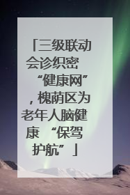 三级联动会诊织密 “健康网”，槐荫区为老年人脑健康 “保驾护航”