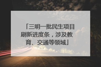 三明一批民生项目刷新进度条，涉及教育、交通等领域