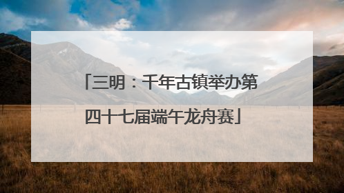 三明：千年古镇举办第四十七届端午龙舟赛