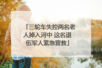 三轮车失控两名老人掉入河中 这名退伍军人紧急营救