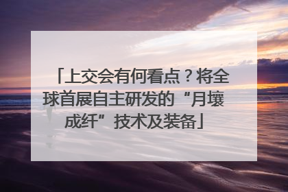 上交会有何看点？将全球首展自主研发的“月壤成纤”技术及装备