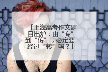 上海高考作文题目出炉：由“专”到“传”，必定要经过“转”吗？