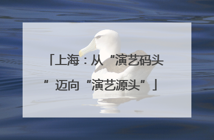 上海：从“演艺码头”迈向“演艺源头”