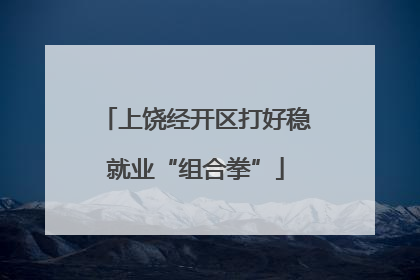 上饶经开区打好稳就业“组合拳”