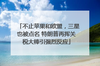 不止苹果和欧盟，三星也被点名 特朗普再挥关税大棒引强烈反应