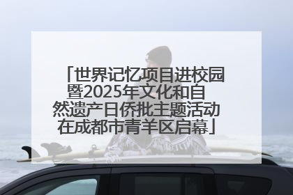 世界记忆项目进校园暨2025年文化和自然遗产日侨批主题活动在成都市青羊区启幕