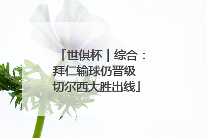 世俱杯｜综合：拜仁输球仍晋级 切尔西大胜出线