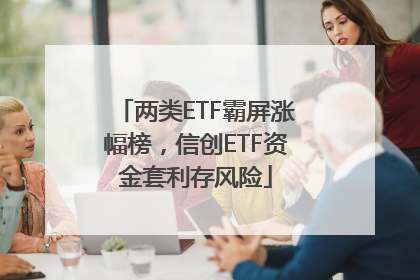 两类ETF霸屏涨幅榜，信创ETF资金套利存风险