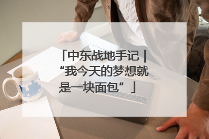 中东战地手记｜“我今天的梦想就是一块面包”