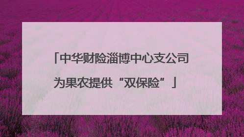 中华财险淄博中心支公司为果农提供“双保险”