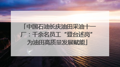 中国石油长庆油田采油十一厂：千余名员工“登台述岗” 为油田高质量发展赋能