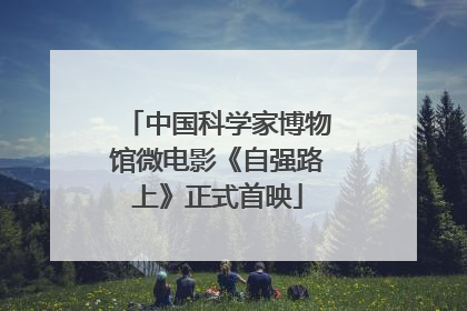 中国科学家博物馆微电影《自强路上》正式首映