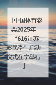 中国体育彩票2025年“616江苏彩民季”启动仪式在宁举行
