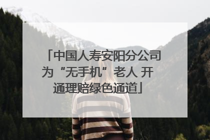中国人寿安阳分公司为“无手机”老人 开通理赔绿色通道