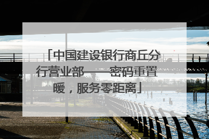 中国建设银行商丘分行营业部——密码重置暖，服务零距离