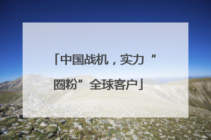 中国战机，实力“圈粉”全球客户