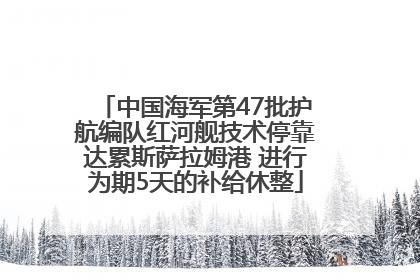 中国海军第47批护航编队红河舰技术停靠达累斯萨拉姆港 进行为期5天的补给休整
