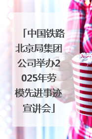 中国铁路北京局集团公司举办2025年劳模先进事迹宣讲会