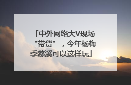 中外网络大V现场“带货”，今年杨梅季慈溪可以这样玩