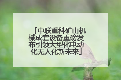 中联重科矿山机械成套设备重磅发布引领大型化电动化无人化新未来