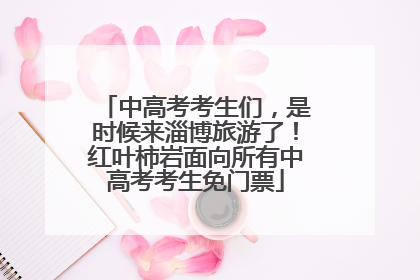 中高考考生们，是时候来淄博旅游了！红叶柿岩面向所有中高考考生免门票