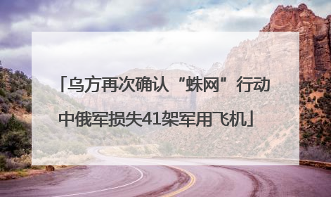乌方再次确认“蛛网”行动中俄军损失41架军用飞机