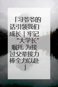 习爷爷的话引领我们成长｜牢记“大学长”嘱托 为接过父辈接力棒全力以赴