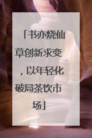 书亦烧仙草创新求变，以年轻化破局茶饮市场
