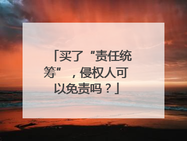 买了“责任统筹”，侵权人可以免责吗？