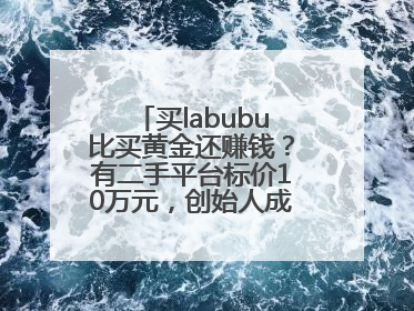 买labubu比买黄金还赚钱？有二手平台标价10万元，创始人成河南首富