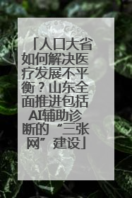 人口大省如何解决医疗发展不平衡？山东全面推进包括AI辅助诊断的“三张网”建设