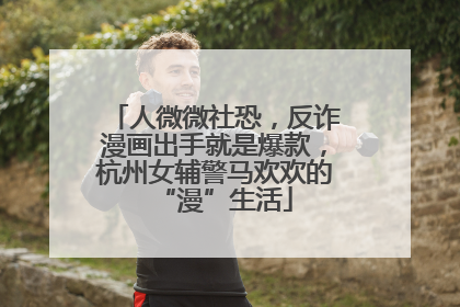 人微微社恐，反诈漫画出手就是爆款，杭州女辅警马欢欢的“漫”生活