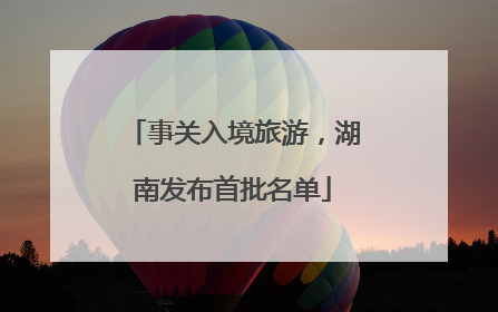 事关入境旅游，湖南发布首批名单