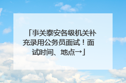 事关泰安各级机关补充录用公务员面试！面试时间、地点→