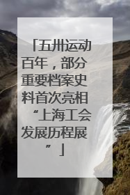 五卅运动百年，部分重要档案史料首次亮相“上海工会发展历程展”