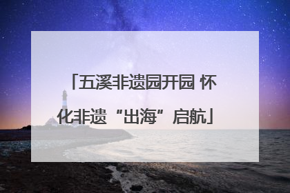 五溪非遗园开园 怀化非遗“出海”启航