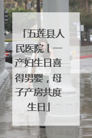 五莲县人民医院丨一产妇生日喜得男婴，母子产房共度生日