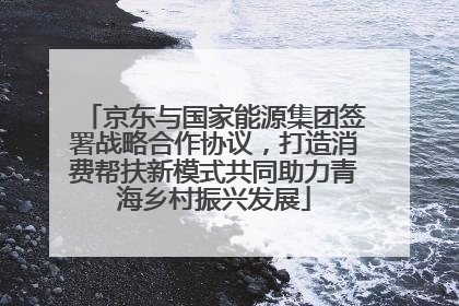 京东与国家能源集团签署战略合作协议，打造消费帮扶新模式共同助力青海乡村振兴发展