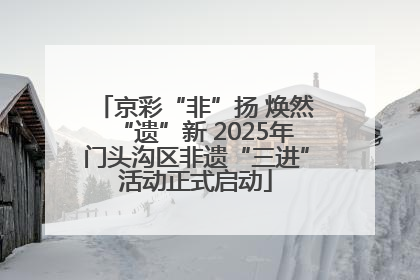 京彩“非”扬 焕然“遗”新 2025年门头沟区非遗“三进”活动正式启动