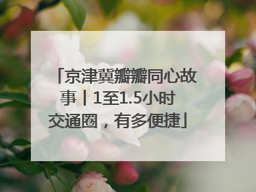 京津冀瓣瓣同心故事丨1至1.5小时交通圈，有多便捷
