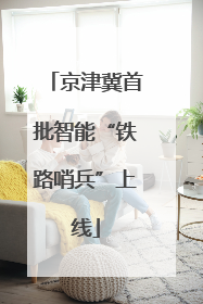 京津冀首批智能“铁路哨兵”上线
