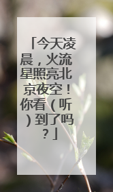 今天凌晨，火流星照亮北京夜空！你看（听）到了吗？