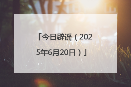 今日辟谣（2025年6月20日）