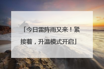 今日雷阵雨又来！紧接着，升温模式开启